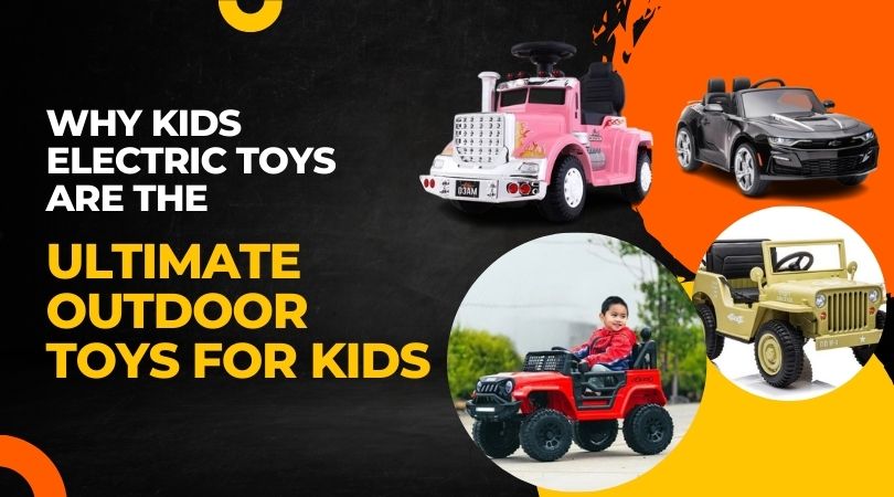 Why Kids Electric Toys Are the Ultimate Outdoor Toys for Kids